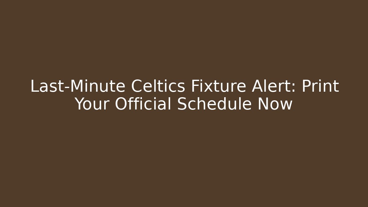 Last-Minute Celtics Fixture Alert: Print Your Official Schedule Now
