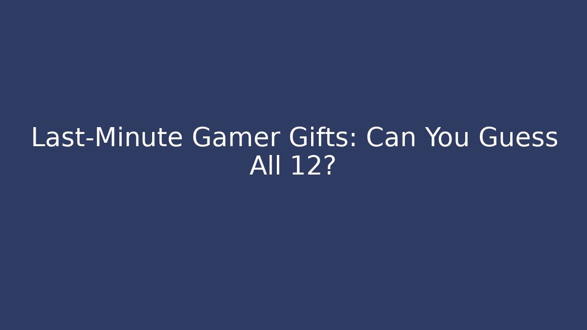 Last-Minute Gamer Gifts: Can You Guess All 12?