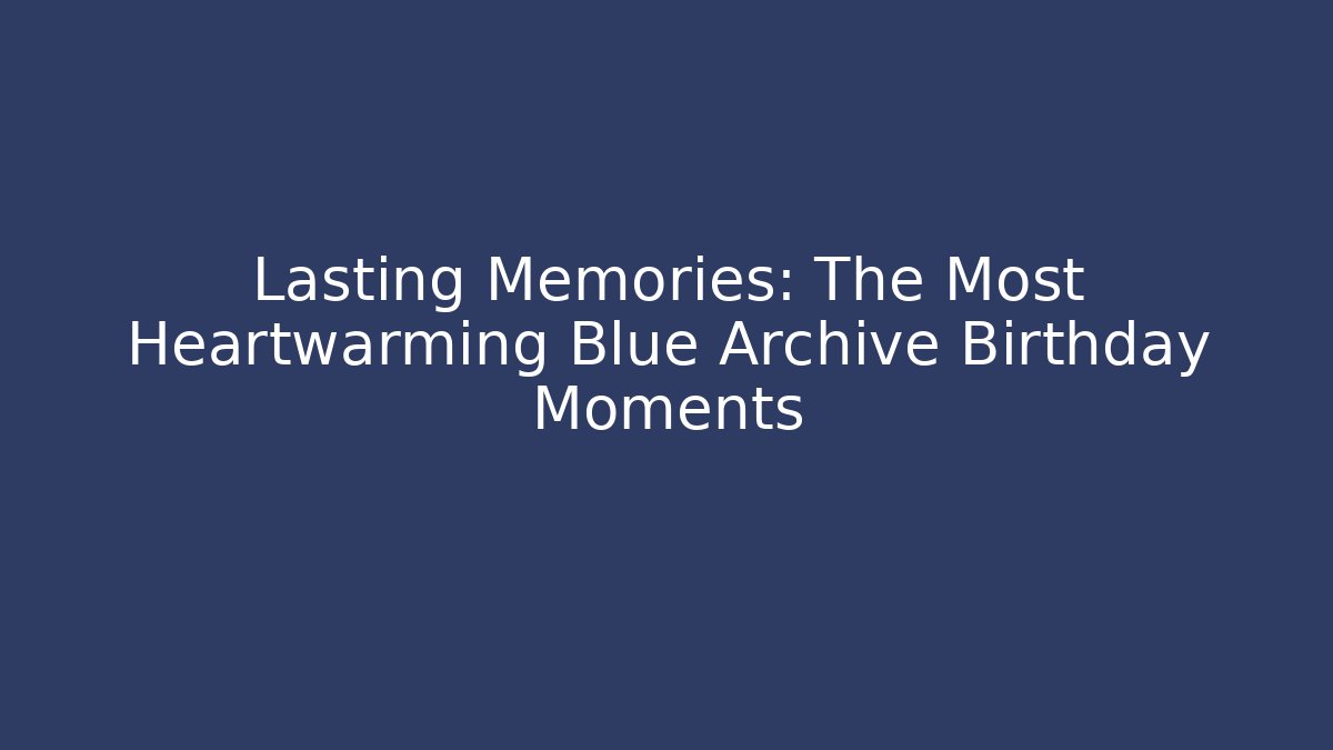 Lasting Memories: The Most Heartwarming Blue Archive Birthday Moments