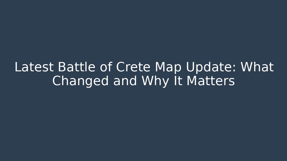 Latest Battle of Crete Map Update: What Changed and Why It Matters