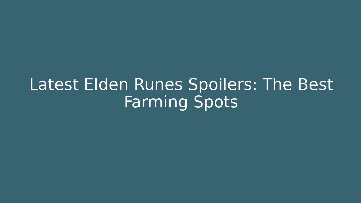 Latest Elden Runes Spoilers: The Best Farming Spots