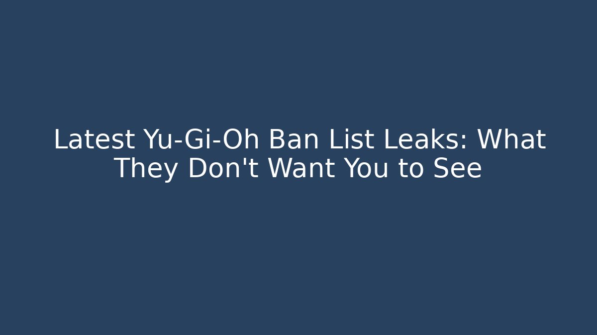 Latest Yu-Gi-Oh Ban List Leaks: What They Don’t Want You to See