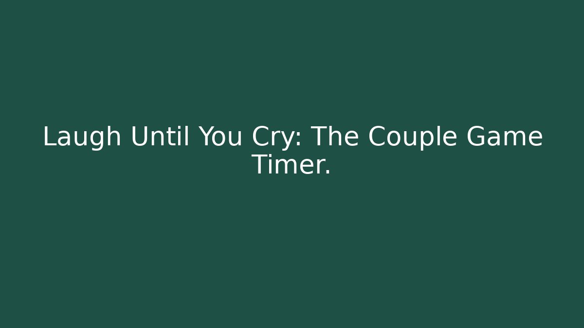 Laugh Until You Cry: The Couple Game Timer.