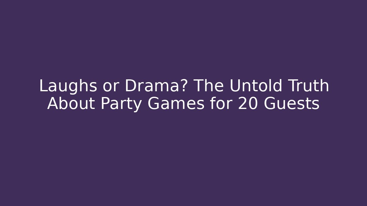 Laughs or Drama? The Untold Truth About Party Games for 20 Guests