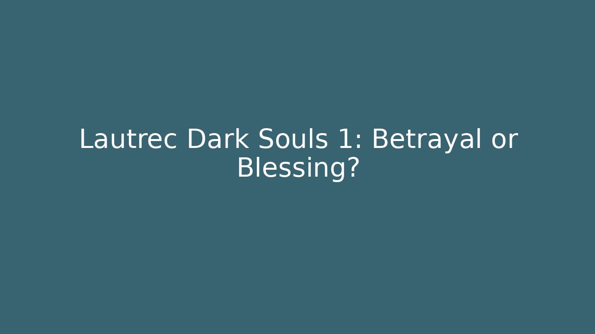 Lautrec Dark Souls 1: Betrayal or Blessing?