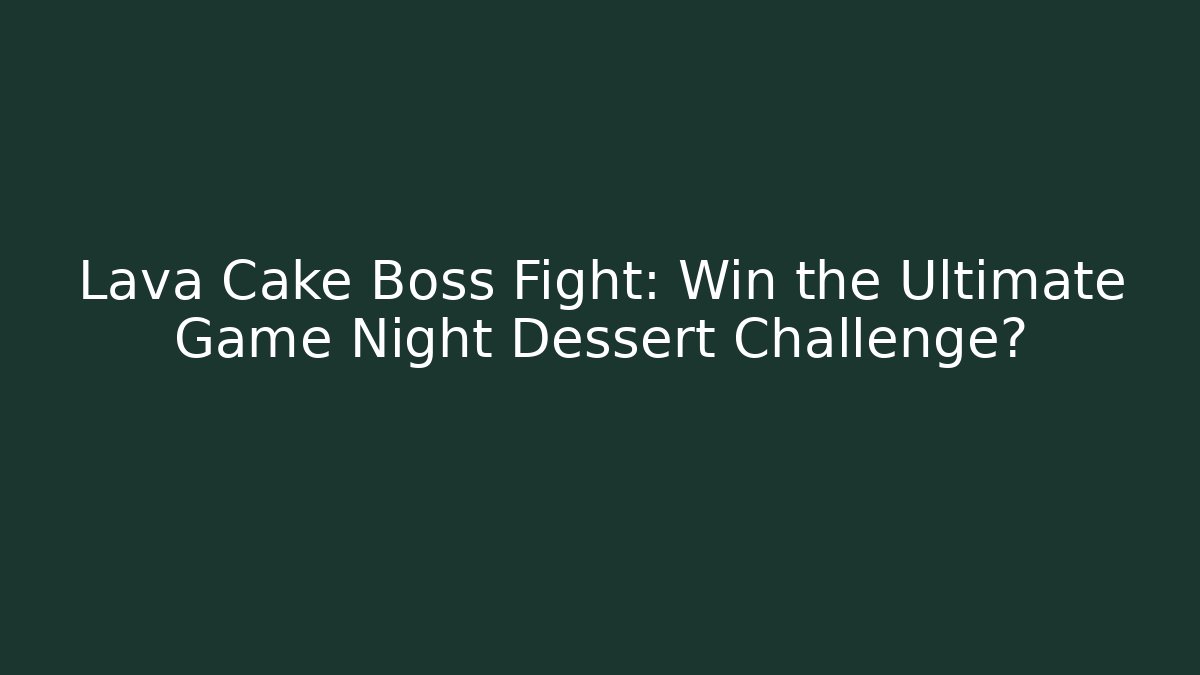 Lava Cake Boss Fight: Win the Ultimate Game Night Dessert Challenge?