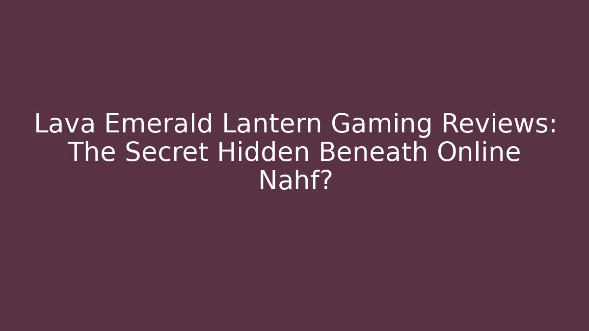 Lava Emerald Lantern Gaming Reviews: The Secret Hidden Beneath Online Nahf?