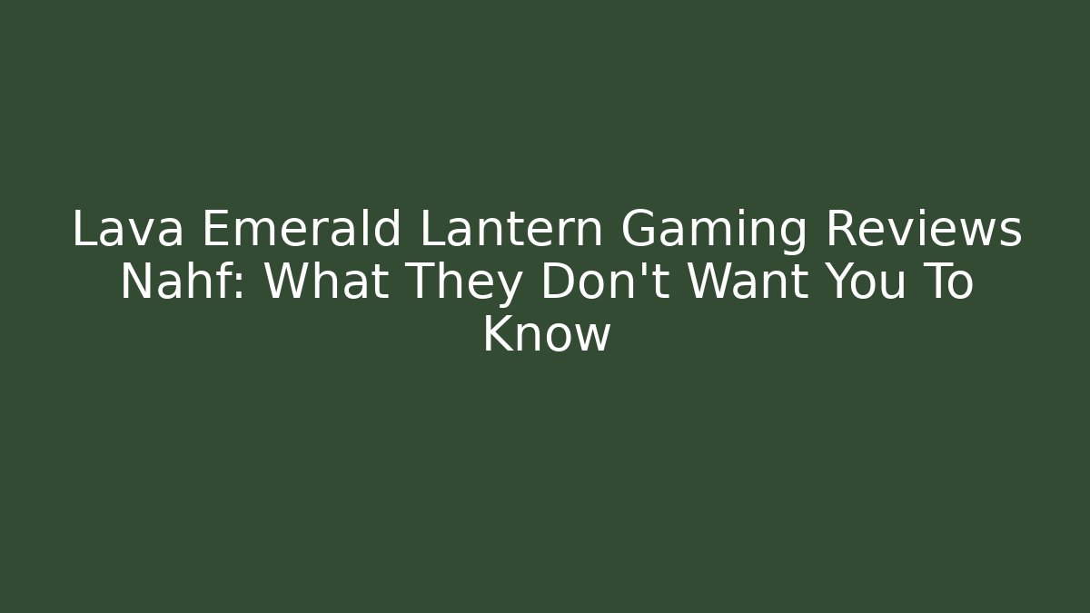Lava Emerald Lantern Gaming Reviews Nahf: What They Don't Want You To Know