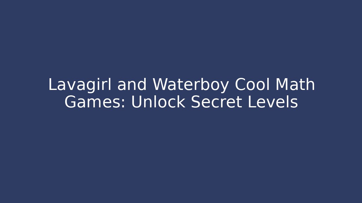 Lavagirl and Waterboy Cool Math Games: Unlock Secret Levels