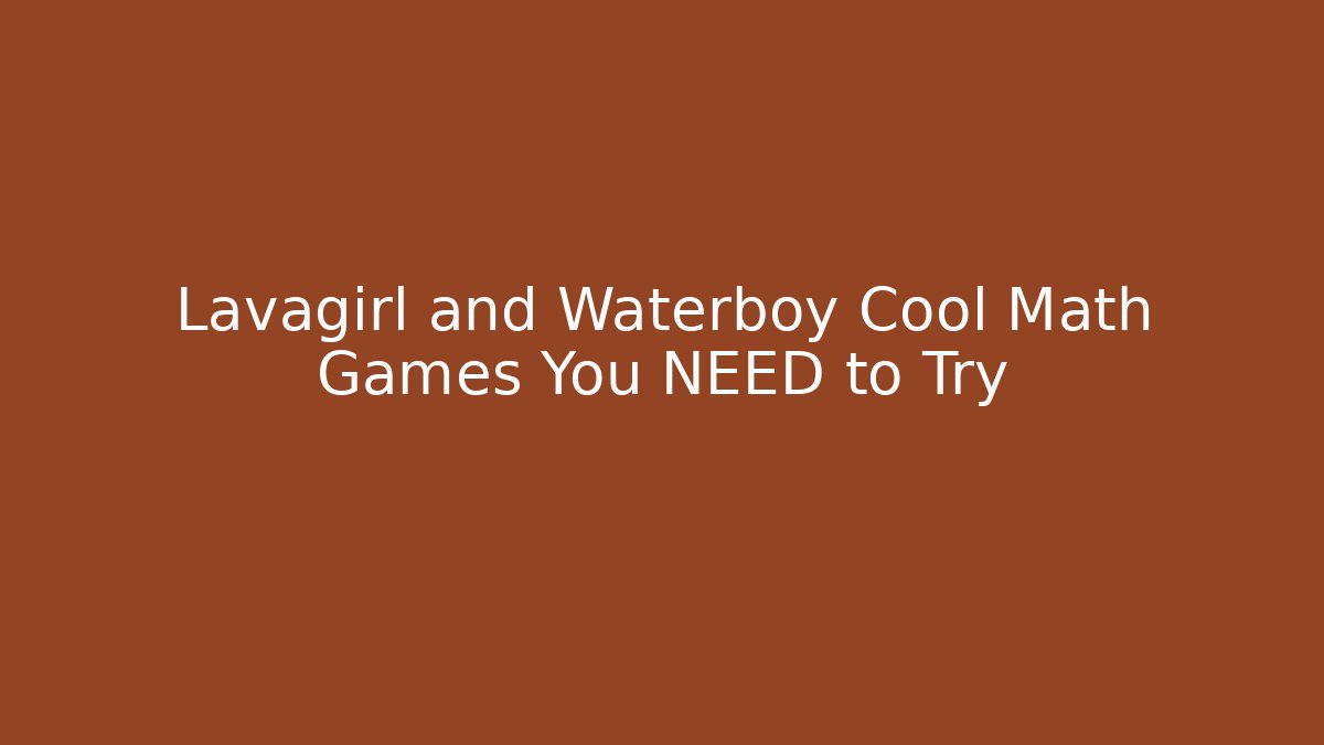 Lavagirl and Waterboy Cool Math Games You NEED to Try
