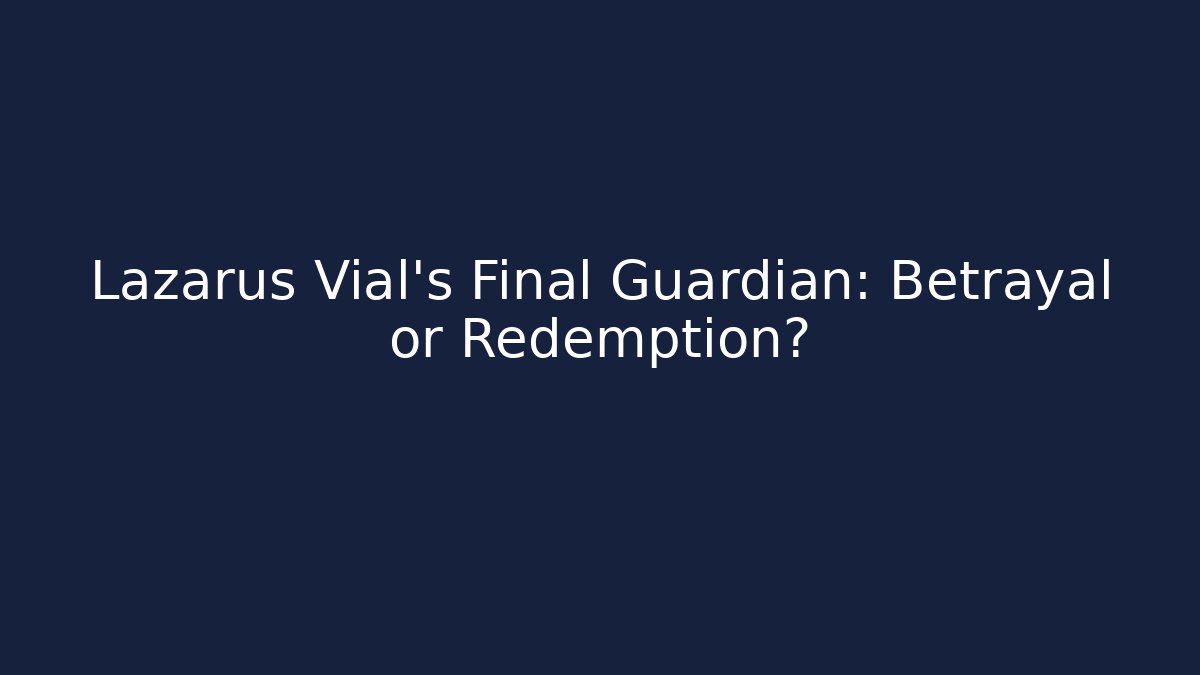 Lazarus Vial’s Final Guardian: Betrayal or Redemption?