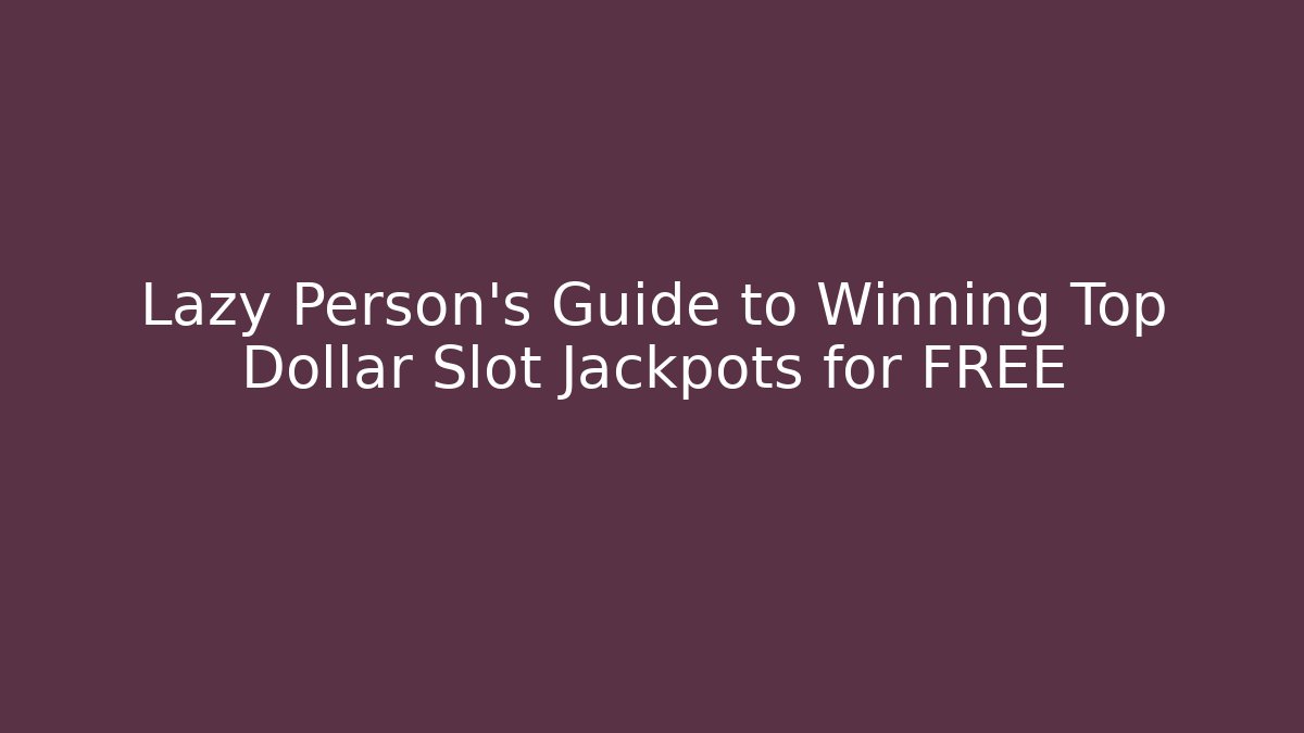 Lazy Person's Guide to Winning Top Dollar Slot Jackpots for FREE