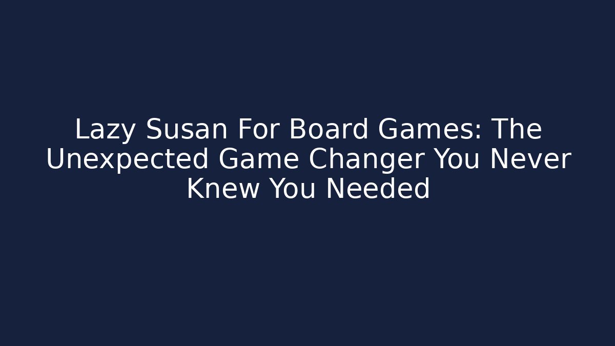 Lazy Susan For Board Games: The Unexpected Game Changer You Never Knew You Needed - Felix Cat Insurance