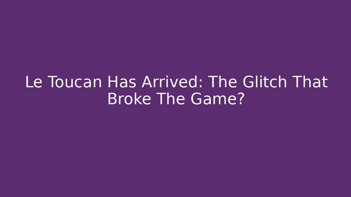 Le Toucan Has Arrived: The Glitch That Broke The Game?