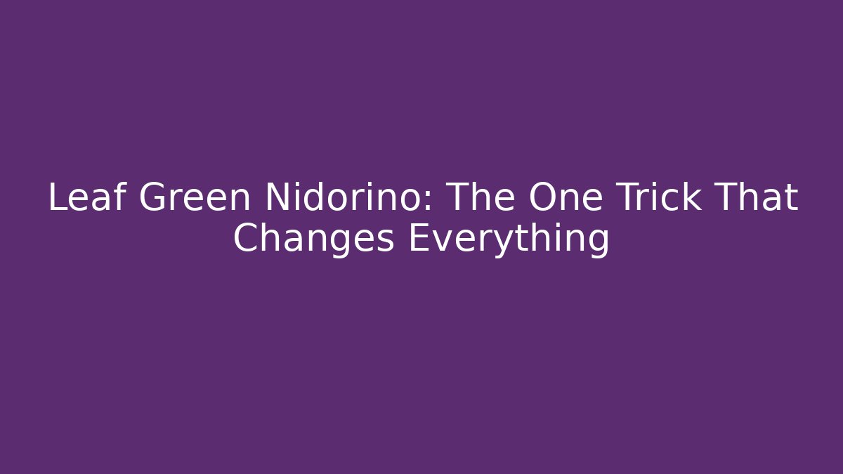 Leaf Green Nidorino: The One Trick That Changes Everything