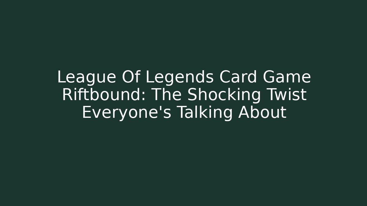 League Of Legends Card Game Riftbound: The Shocking Twist Everyone's Talking About