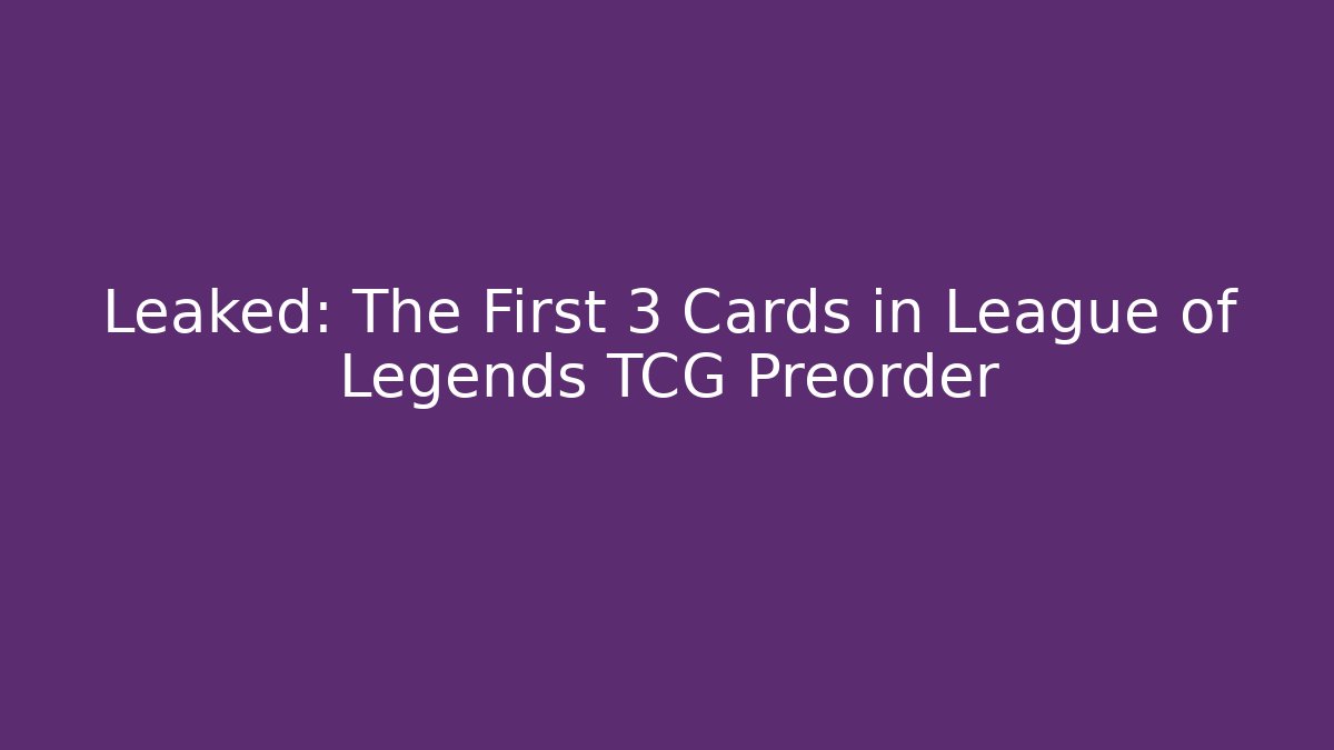 Leaked: The First 3 Cards in League of Legends TCG Preorder