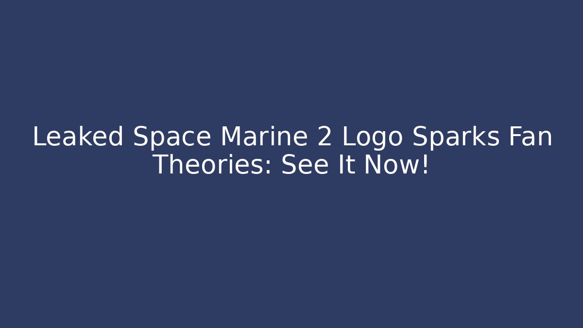 Leaked Space Marine 2 Logo Sparks Fan Theories: See It Now!