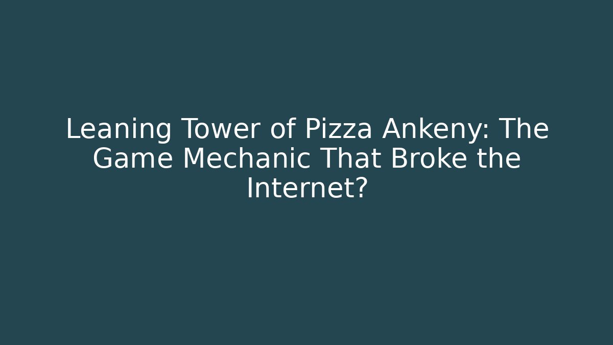 Leaning Tower of Pizza Ankeny: The Game Mechanic That Broke the Internet?