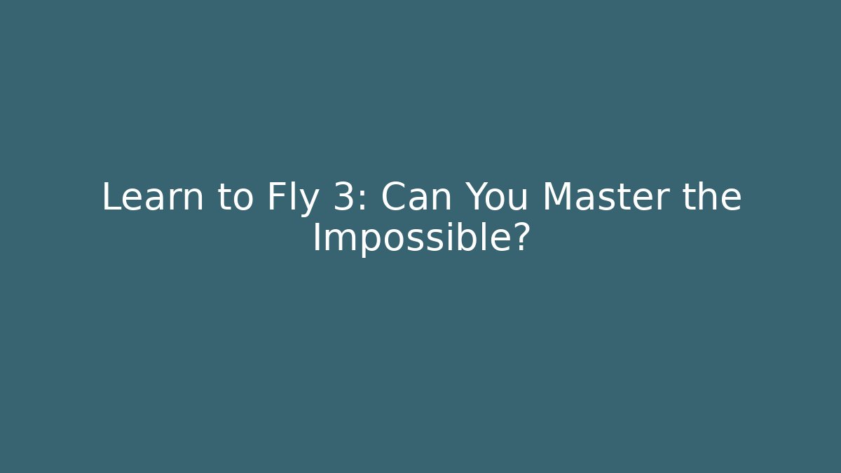 Learn to Fly 3: Can You Master the Impossible?
