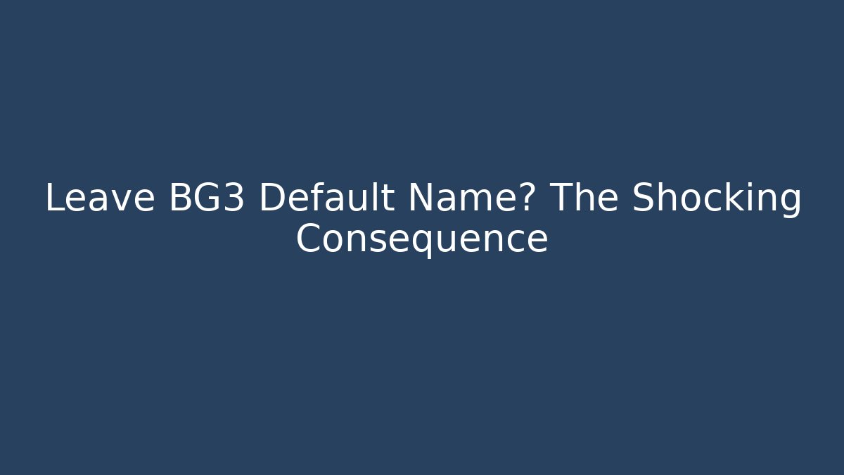 Leave BG3 Default Name? The Shocking Consequence