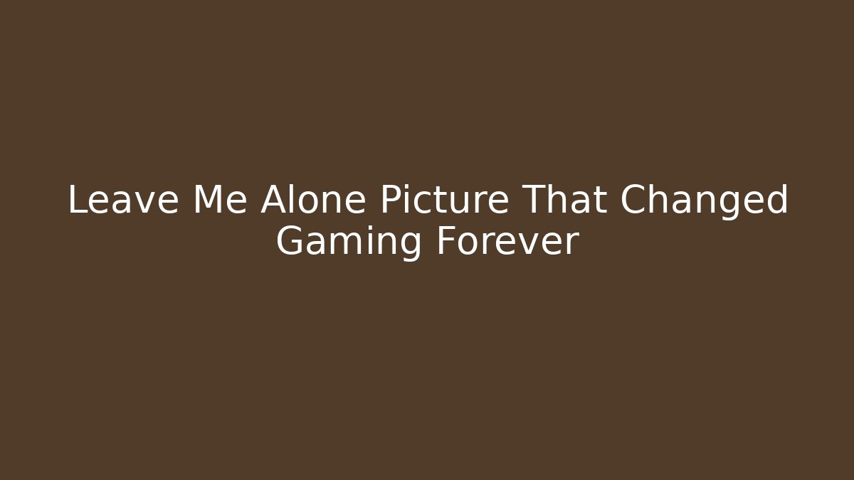 Leave Me Alone Picture That Changed Gaming Forever