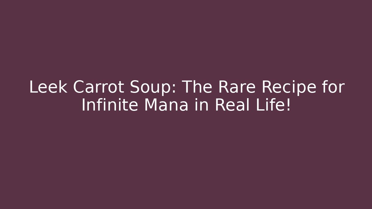 Leek Carrot Soup: The Rare Recipe for Infinite Mana in Real Life!