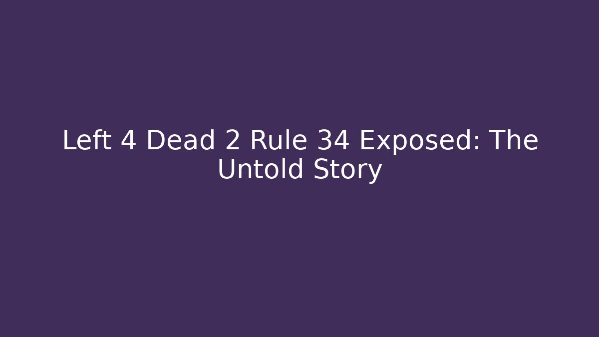 Left 4 Dead 2 Rule 34 Exposed: The Untold Story