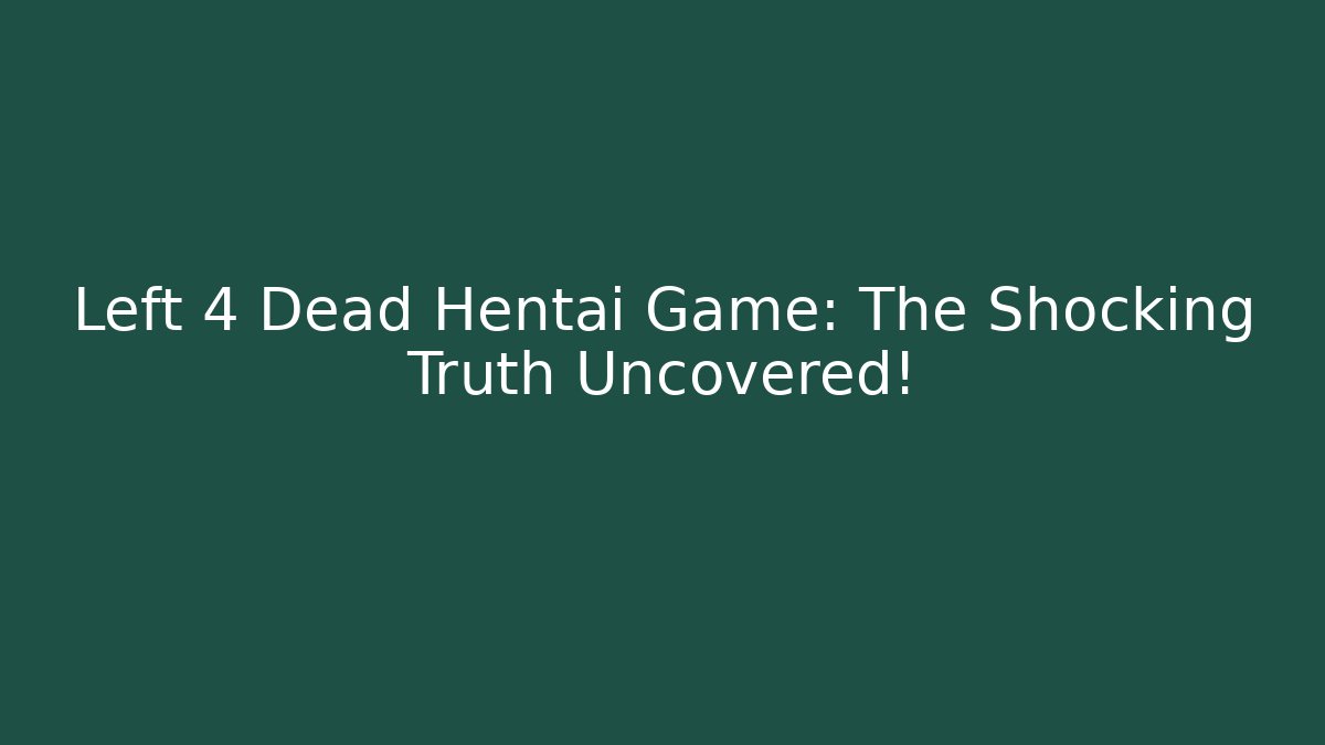 Left 4 Dead Hentai Game: The Shocking Truth Uncovered!
