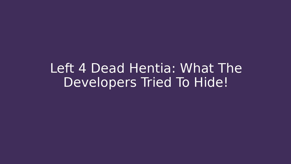 Left 4 Dead Hentia: What The Developers Tried To Hide!