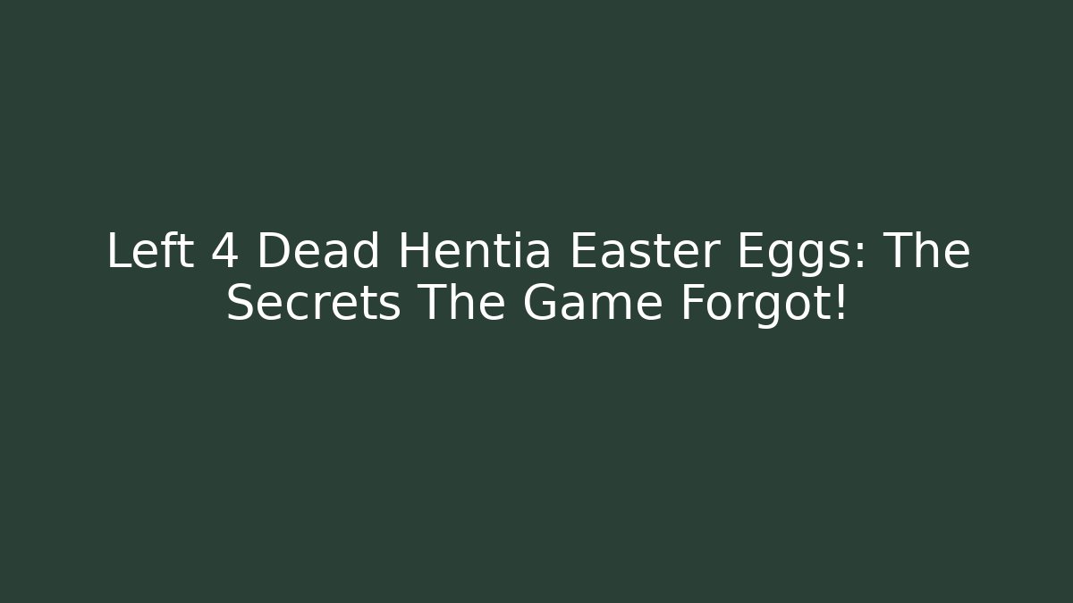 Left 4 Dead Hentia Easter Eggs: The Secrets The Game Forgot!