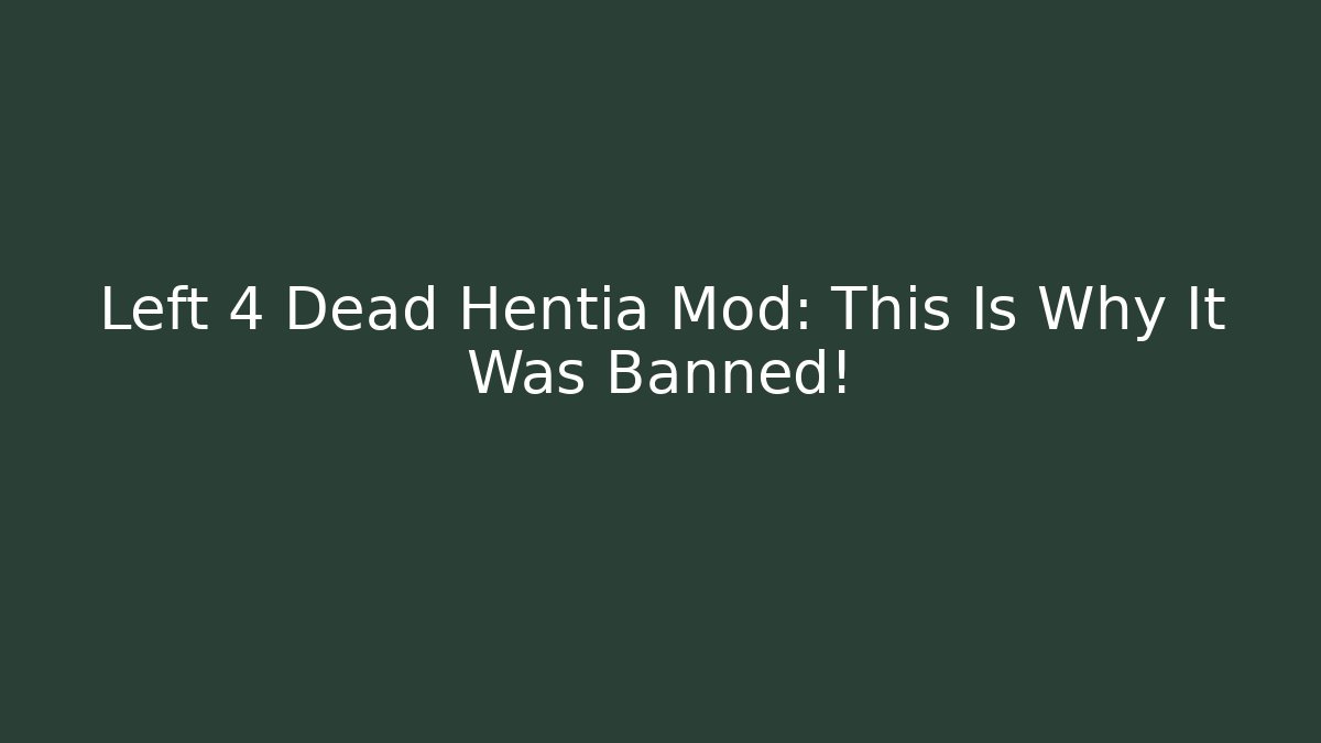 Left 4 Dead Hentia Mod: This Is Why It Was Banned!