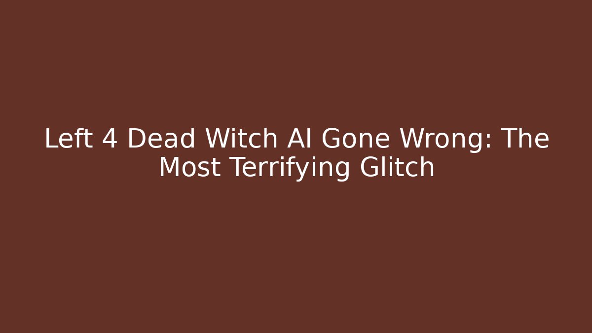 Left 4 Dead Witch AI Gone Wrong: The Most Terrifying Glitch - Felix Cat Insurance
