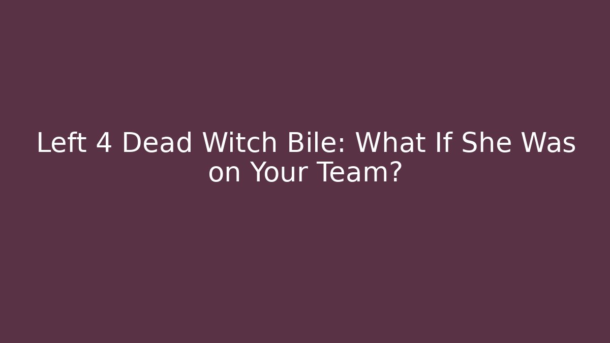 Left 4 Dead Witch Bile: What If She Was on Your Team?