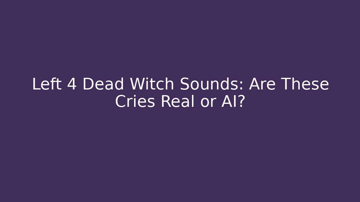 Left 4 Dead Witch Sounds: Are These Cries Real or AI?