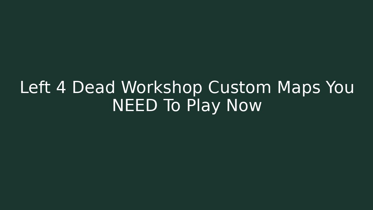 Left 4 Dead Workshop Custom Maps You NEED To Play Now