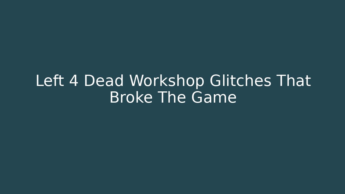 Left 4 Dead Workshop Glitches That Broke The Game