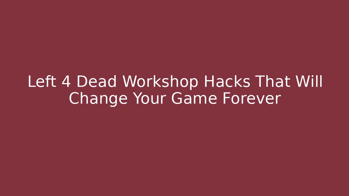 Left 4 Dead Workshop Hacks That Will Change Your Game Forever