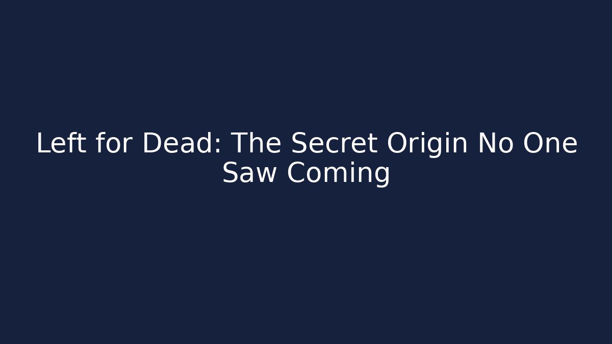 Left for Dead: The Secret Origin No One Saw Coming