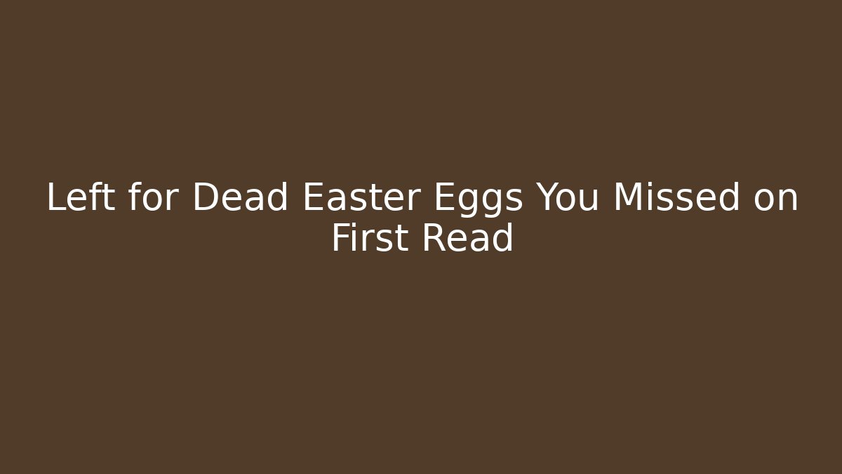 Left for Dead Easter Eggs You Missed on First Read