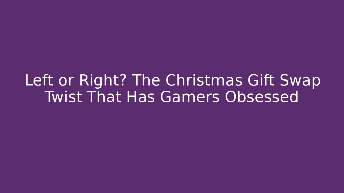 Left or Right? The Christmas Gift Swap Twist That Has Gamers Obsessed