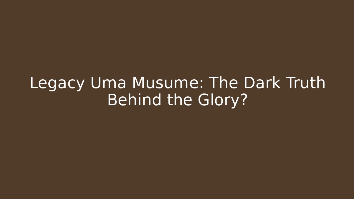 Legacy Uma Musume: The Dark Truth Behind the Glory?