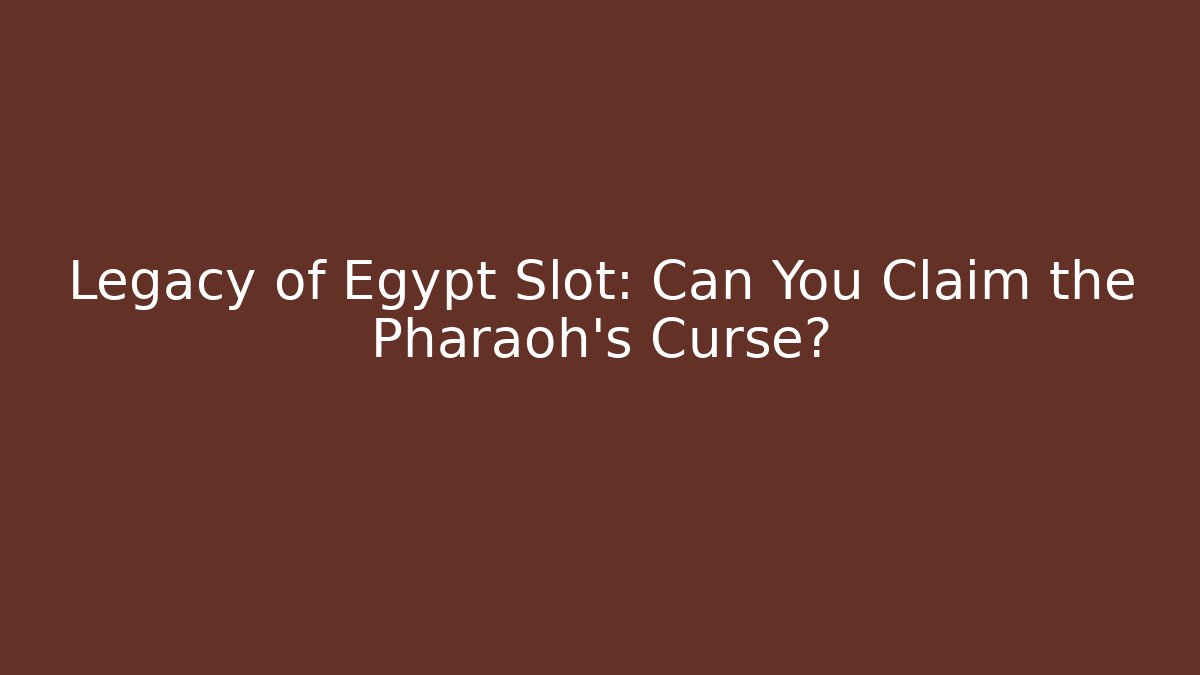 Legacy of Egypt Slot: Can You Claim the Pharaoh's Curse?