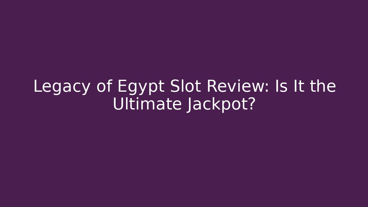 Legacy of Egypt Slot Review: Is It the Ultimate Jackpot?