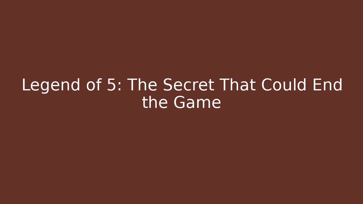 Legend of 5: The Secret That Could End the Game