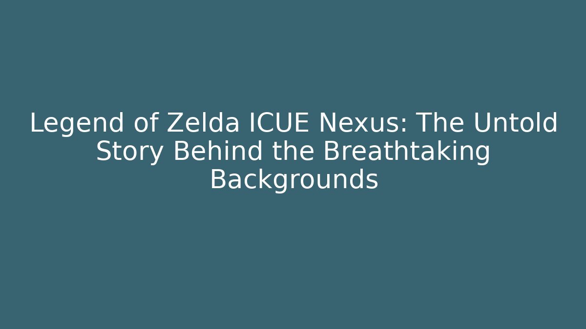 Legend of Zelda ICUE Nexus: The Untold Story Behind the Breathtaking Backgrounds