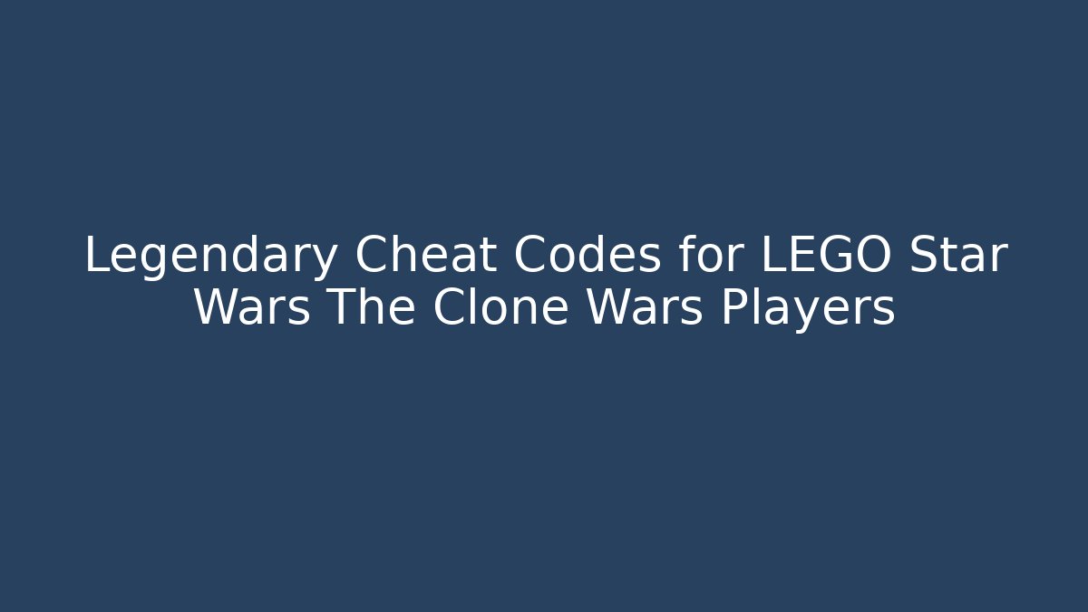 Legendary Cheat Codes for LEGO Star Wars The Clone Wars Players
