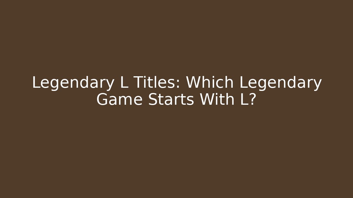 Legendary L Titles: Which Legendary Game Starts With L?