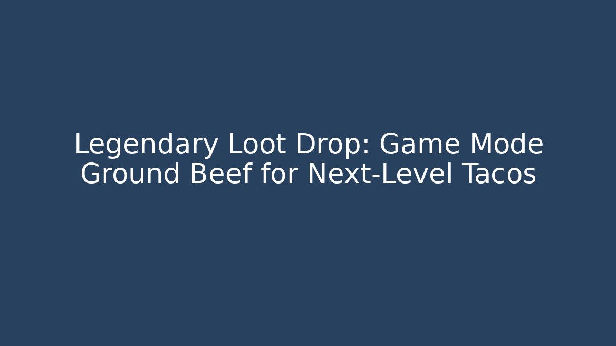 Legendary Loot Drop: Game Mode Ground Beef for Next-Level Tacos