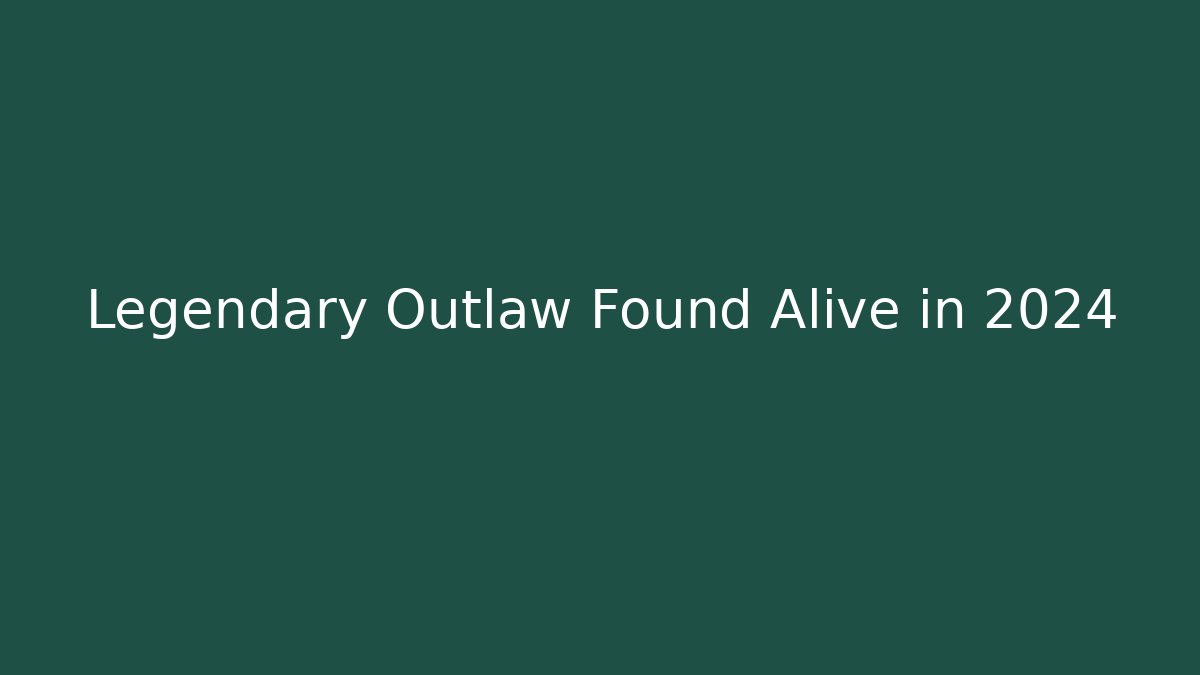 Legendary Outlaw Found Alive in 2024